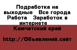 Подработка на выходные - Все города Работа » Заработок в интернете   . Камчатский край